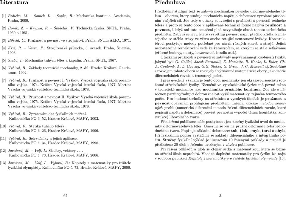 [6] Vybíra, B.: Zákady teoretické mechaniky,. dí. Hradec Kráové, Gaudeamus, 199. [7] Vybíra, B.: Pružnost a pevnost I. Vyškov: Vysoká vojenská škoa pozemního vojska, 1974.