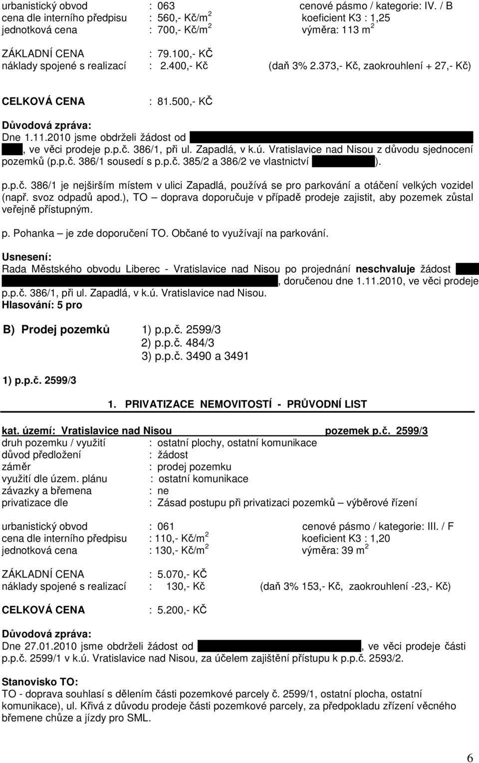 2010 jsme obdrželi žádost od pana Rudolfa Breuera, bytem Zapadlá 1553, 463 11 Liberec XXX, ve věci prodeje p.p.č. 386/1, při ul. Zapadlá, v k.ú. Vratislavice nad Nisou z důvodu sjednocení pozemků (p.