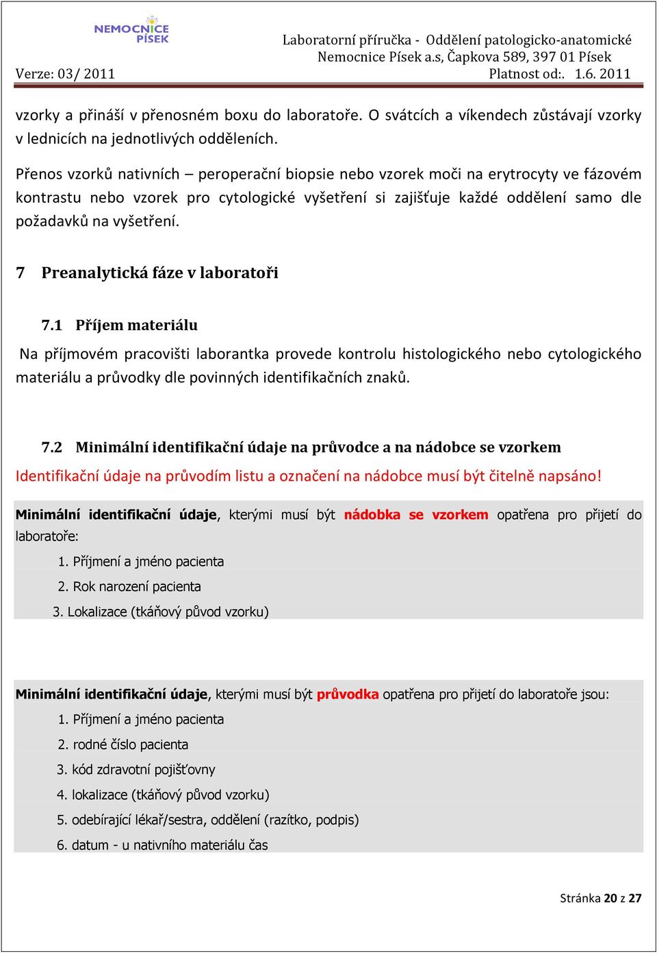 7 Preanalytická fáze v laboratoři 7.1 Příjem materiálu Na příjmovém pracovišti laborantka provede kontrolu histologického nebo cytologického materiálu a průvodky dle povinných identifikačních znaků.