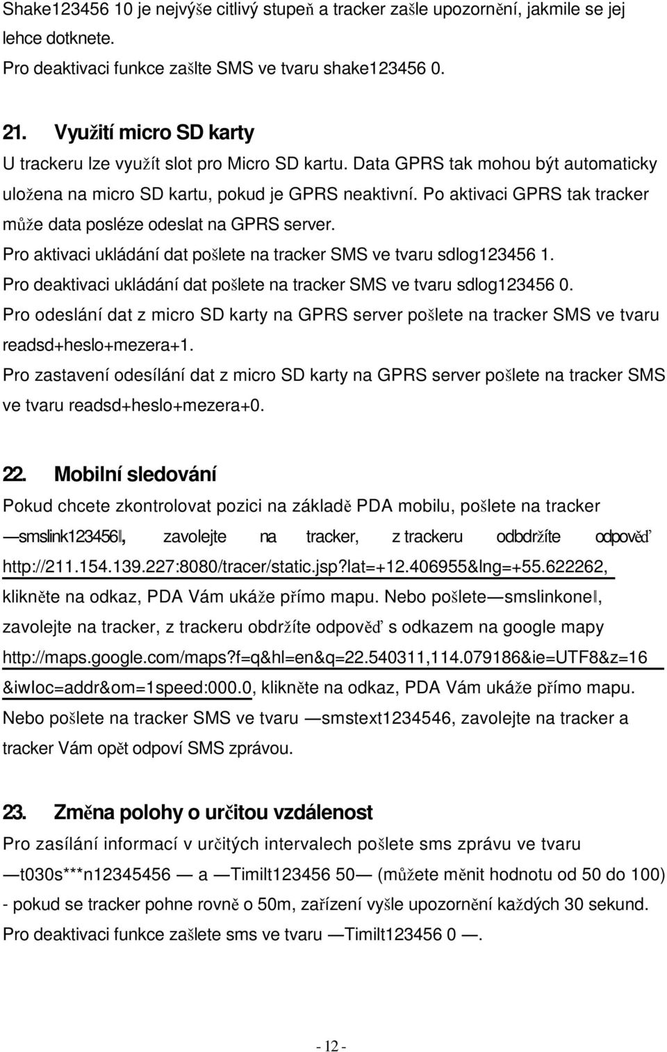 Po aktivaci GPRS tak tracker může data posléze odeslat na GPRS server. Pro aktivaci ukládání dat pošlete na tracker SMS ve tvaru sdlog123456 1.