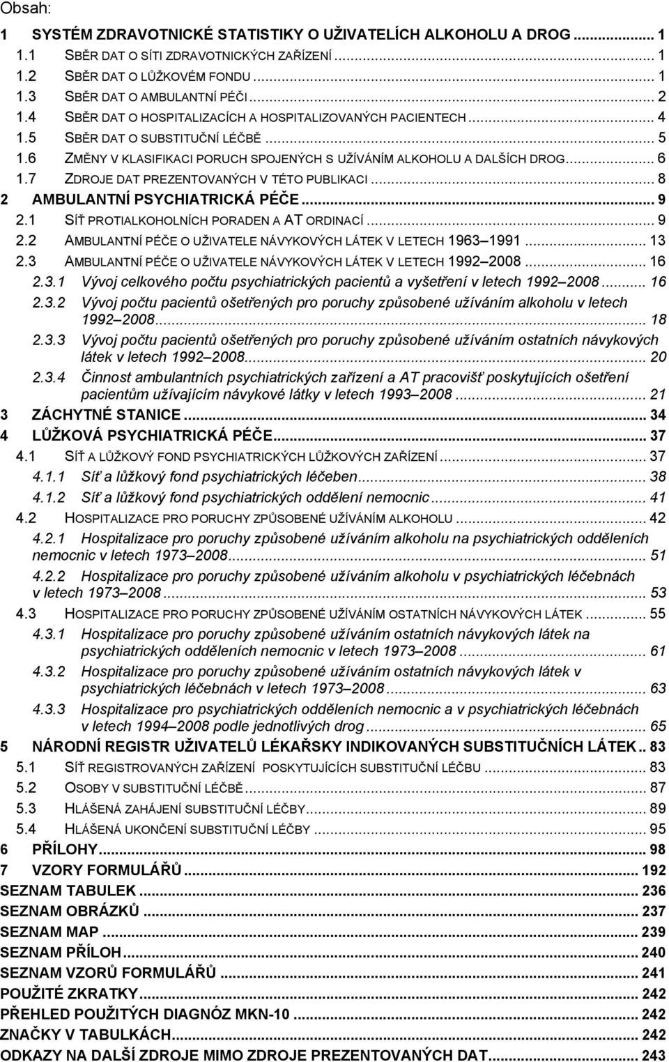 7 ZDROJE DAT PREZENTOVANÝCH V TÉTO PUBLIKACI... 8 2 AMBULANTNÍ PSYCHIATRICKÁ PÉČE... 9 2.1 SÍŤ PROTIALKOHOLNÍCH PORADEN A AT ORDINACÍ... 9 2.2 AMBULANTNÍ PÉČE O UŽIVATELE NÁVYKOVÝCH LÁTEK V LETECH 1963 1991.