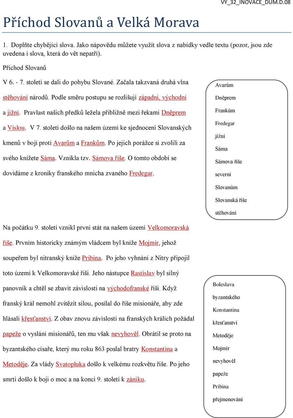 Pravlast našich předků ležela přibližně mezi řekami Dněprem a Vislou. V 7. století došlo na našem území ke sjednocení Slovanských kmenů v boji proti Avarům a Frankům.