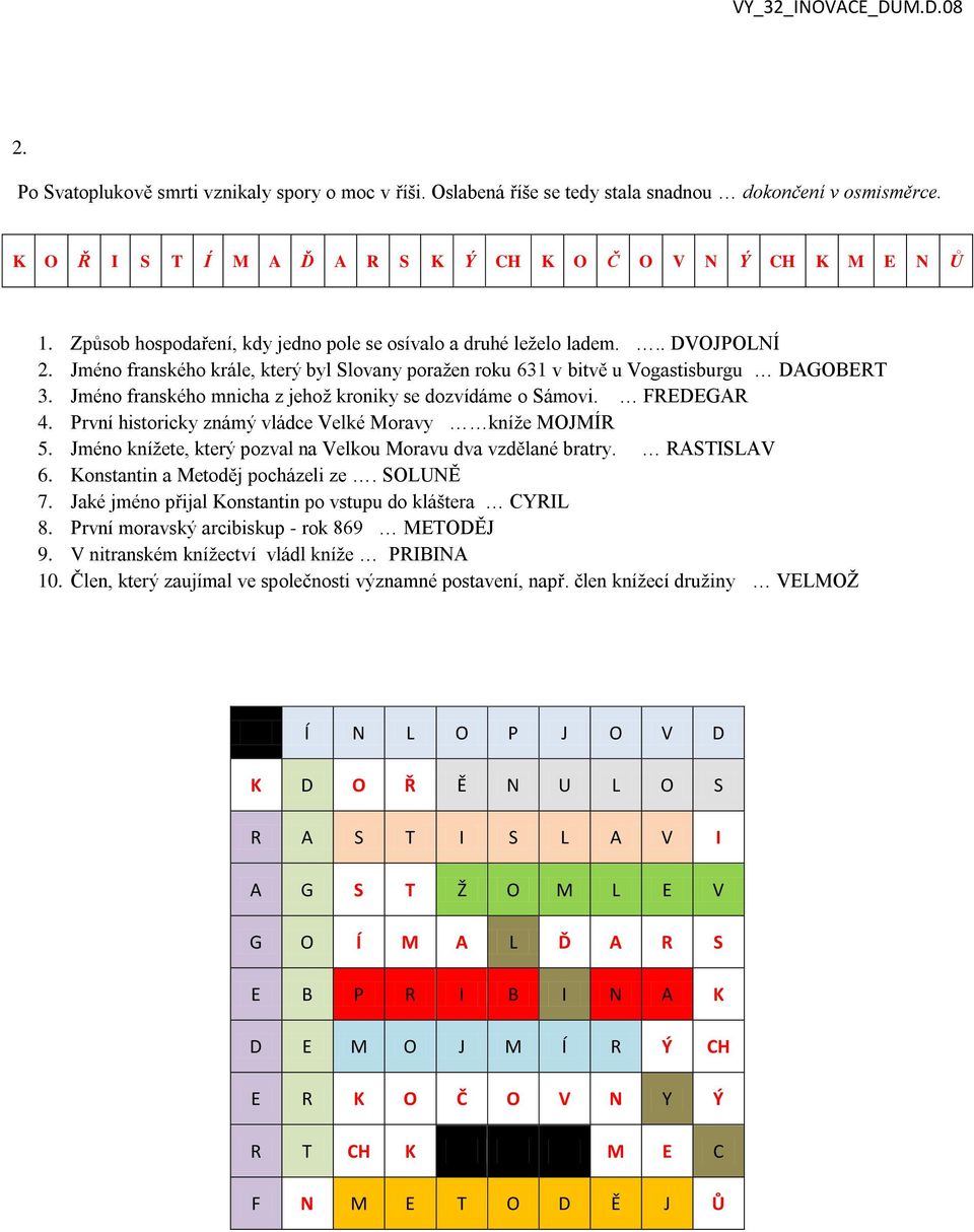 Jméno franského mnicha z jehož kroniky se dozvídáme o Sámovi. FREDEGAR 4. První historicky známý vládce Velké Moravy kníže MOJMÍR 5. Jméno knížete, který pozval na Velkou Moravu dva vzdělané bratry.