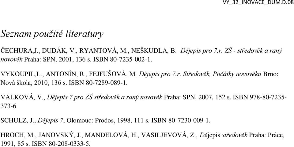 ISBN 80-7289-089-1. VÁLKOVÁ, V., Dějepis 7 pro ZŠ středověk a raný novověk Praha: SPN, 2007, 152 s. ISBN 978-80-7235-373-6 SCHULZ, J.