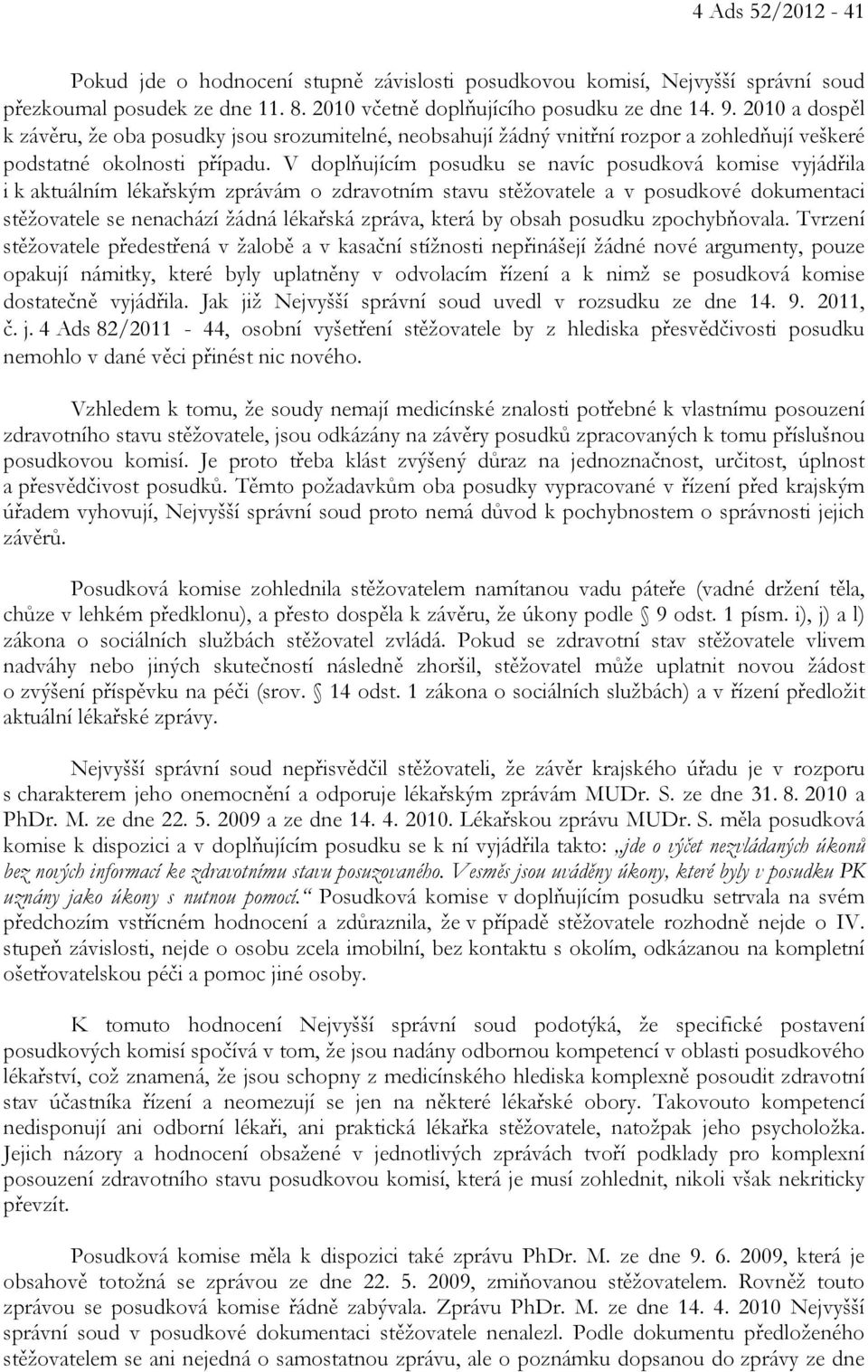 V doplňujícím posudku se navíc posudková komise vyjádřila i k aktuálním lékařským zprávám o zdravotním stavu stěžovatele a v posudkové dokumentaci stěžovatele se nenachází žádná lékařská zpráva,