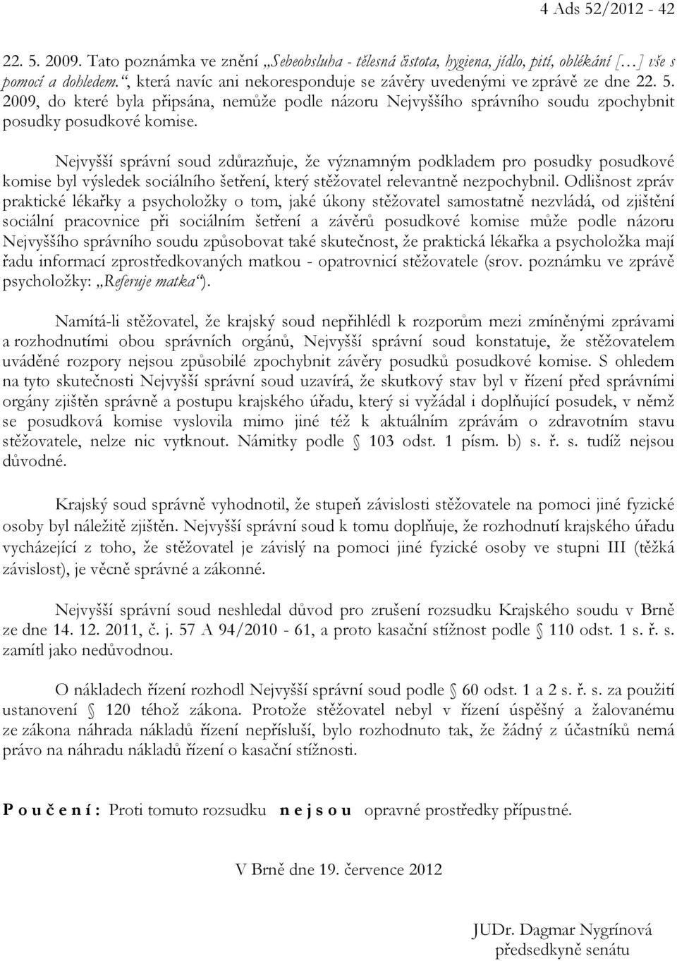 Nejvyšší správní soud zdůrazňuje, že významným podkladem pro posudky posudkové komise byl výsledek sociálního šetření, který stěžovatel relevantně nezpochybnil.