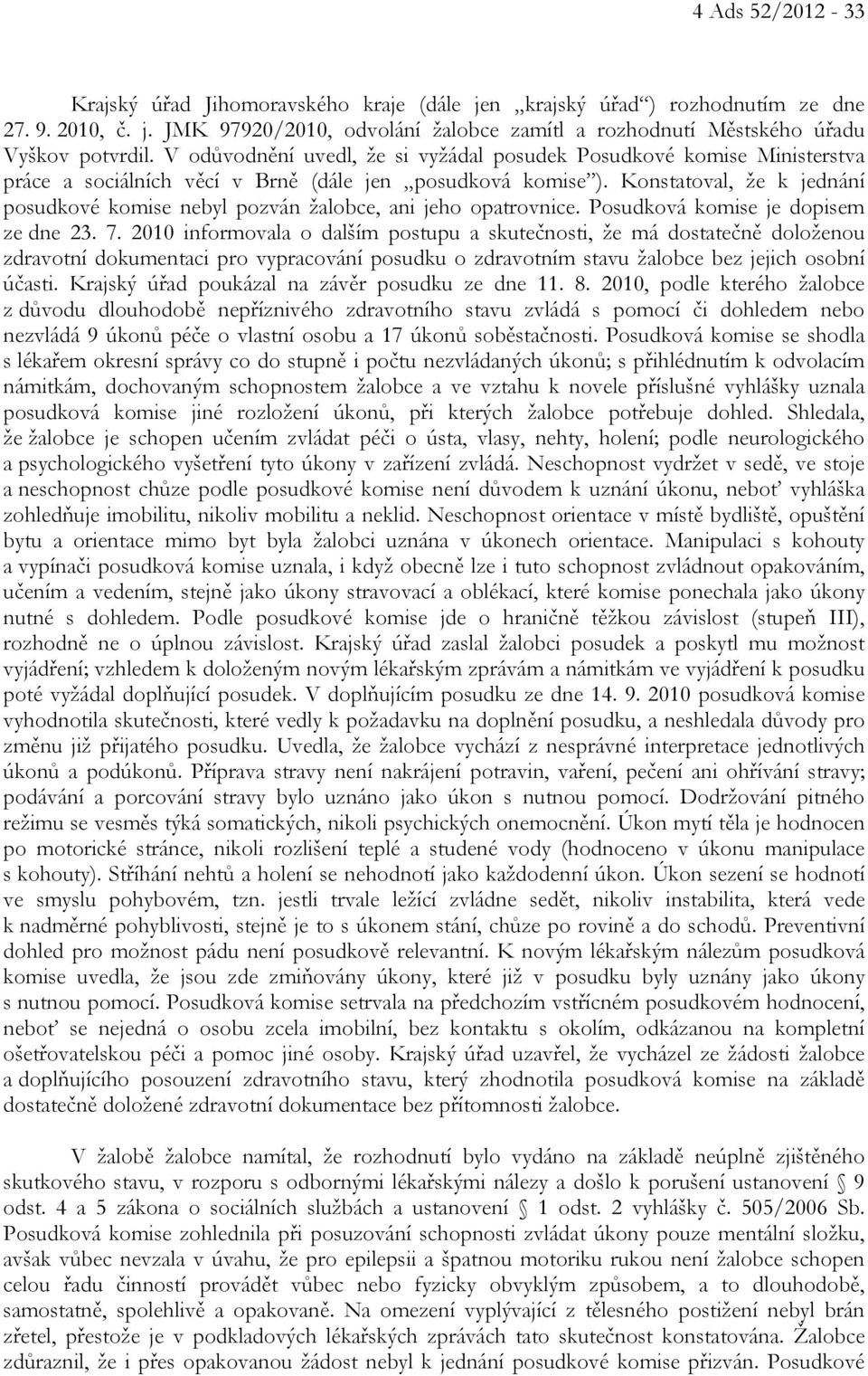 Konstatoval, že k jednání posudkové komise nebyl pozván žalobce, ani jeho opatrovnice. Posudková komise je dopisem ze dne 23. 7.
