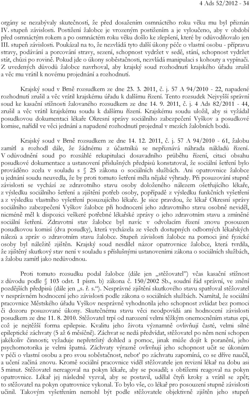 Poukázal na to, že nezvládá tyto další úkony péče o vlastní osobu - přípravu stravy, podávání a porcování stravy, sezení, schopnost vydržet v sedě, stání, schopnost vydržet stát, chůzi po rovině.
