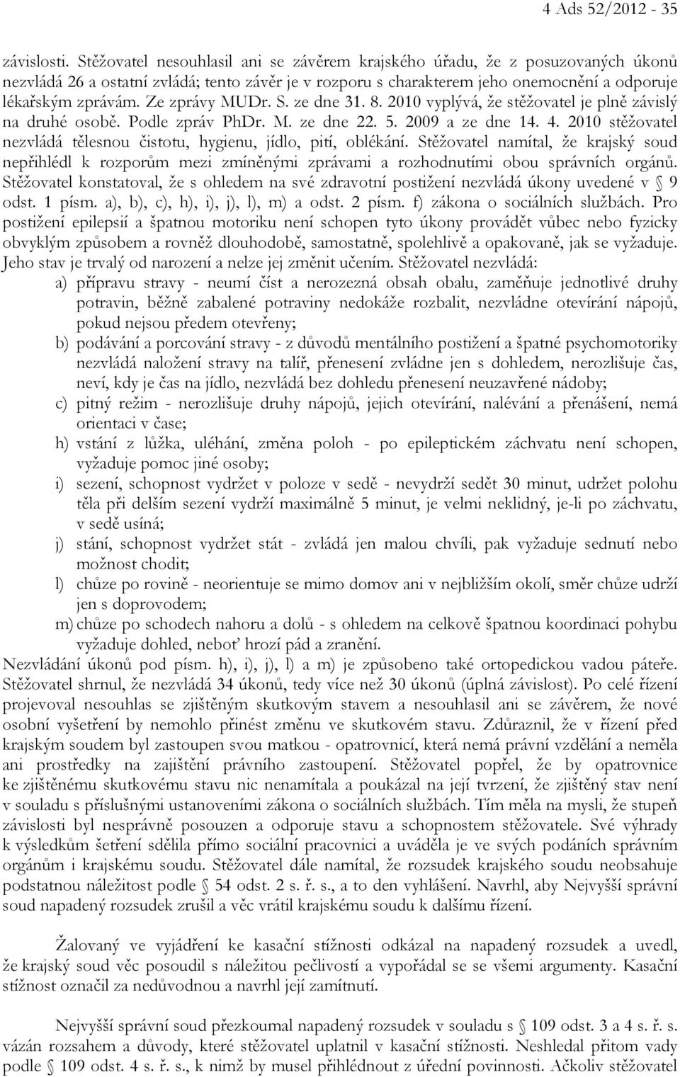 Ze zprávy MUDr. S. ze dne 31. 8. 2010 vyplývá, že stěžovatel je plně závislý na druhé osobě. Podle zpráv PhDr. M. ze dne 22. 5. 2009 a ze dne 14. 4.