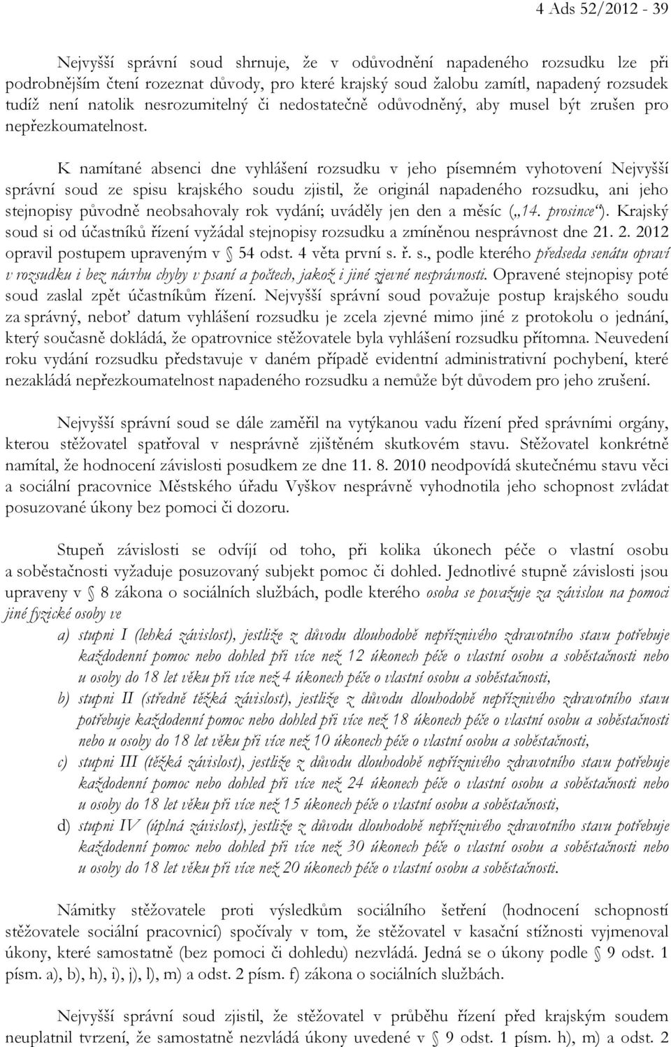 K namítané absenci dne vyhlášení rozsudku v jeho písemném vyhotovení Nejvyšší správní soud ze spisu krajského soudu zjistil, že originál napadeného rozsudku, ani jeho stejnopisy původně neobsahovaly