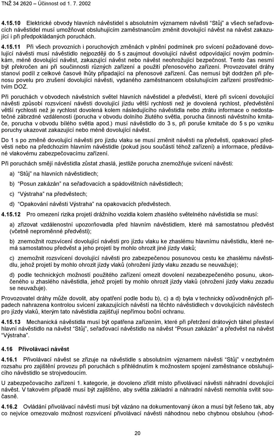 11 Při všech provozních i poruchových změnách v plnění podmínek pro svícení požadované dovolující návěsti musí návěstidlo nejpozději do 5 s zaujmout dovolující návěst odpovídající novým podmínkám,