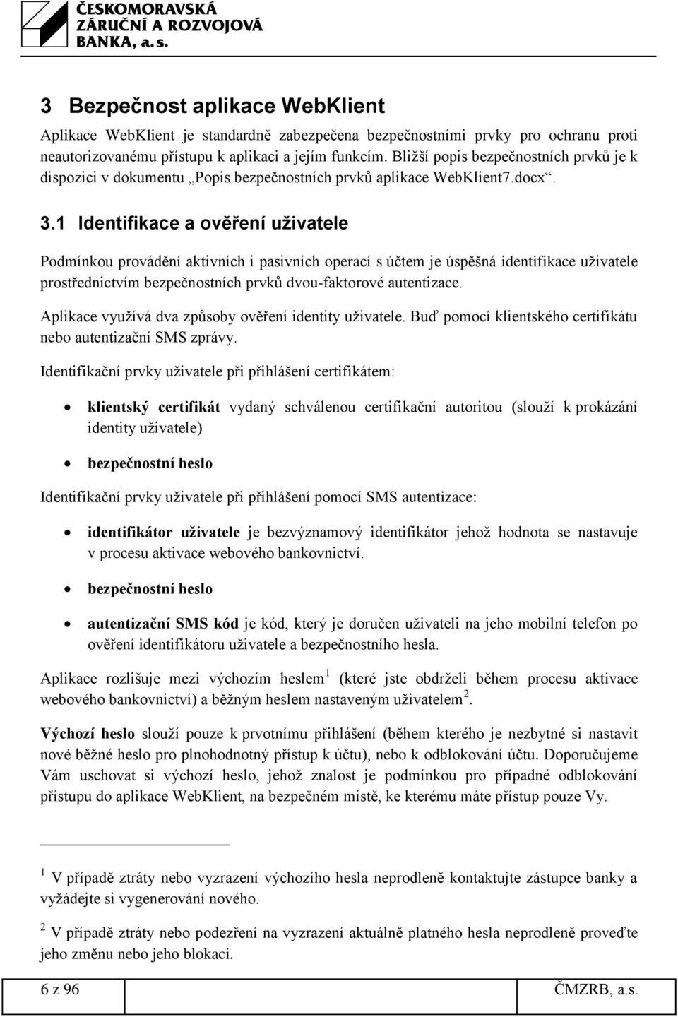 1 Identifikace a ověření uživatele Podmínkou provádění aktivních i pasivních operací s účtem je úspěšná identifikace uživatele prostřednictvím bezpečnostních prvků dvou-faktorové autentizace.