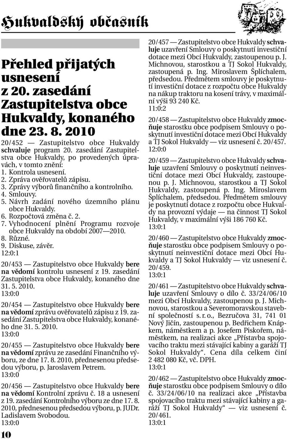 Návrh zadání nového územního plánu obce Hukvaldy. 6. Rozpočtová změna č. 2. 7. Vyhodnocení plnění Programu rozvoje obce Hukvaldy na období 2007 2010. 8. Různé. 9. Diskuse, závěr.