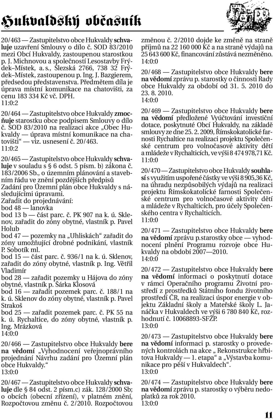 11:0:2 20/464 Zastupitelstvo obce Hukvaldy zmocňuje starostku obce podpisem Smlouvy o dílo č. SOD 83/2010 na realizaci akce Obec Hukvaldy úprava místní komunikace na chatovišti viz. usnesení č.