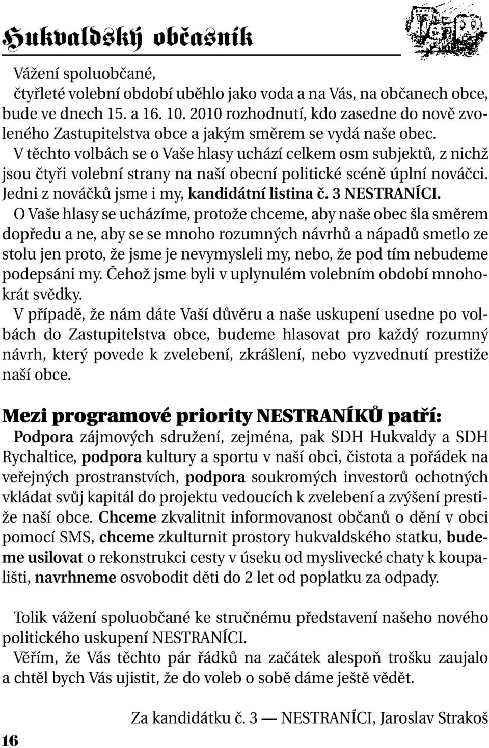 V těchto volbách se o Vaše hlasy uchází celkem osm subjektů, z nichž jsou čtyři volební strany na naší obecní politické scéně úplní nováčci. Jedni z nováčků jsme i my, kandidátní listina č.