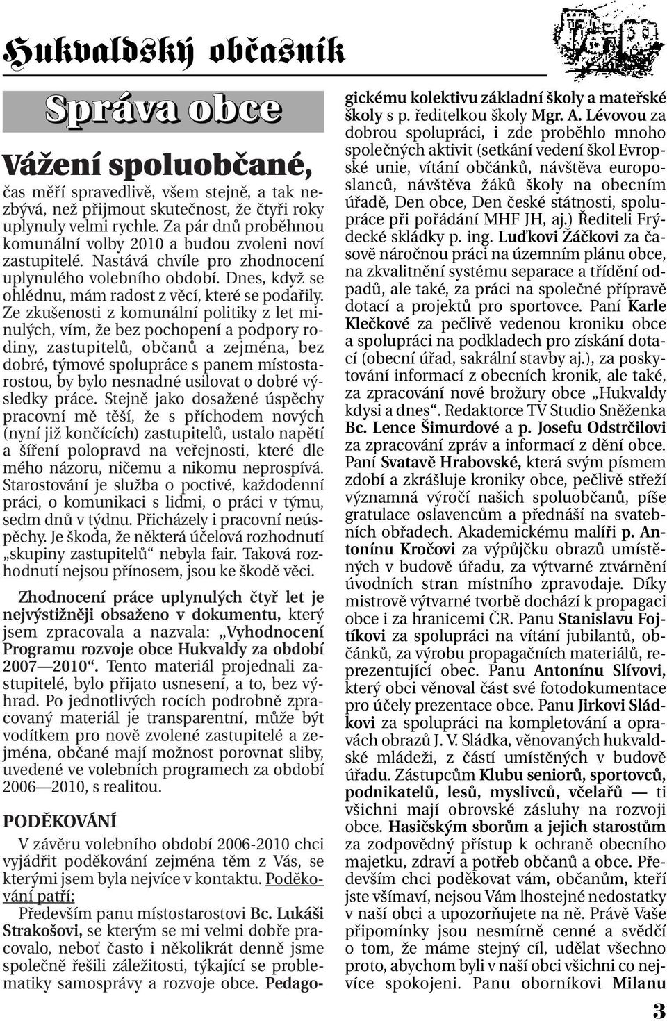 Ze zkušenosti z komunální politiky z let minulých, vím, že bez pochopení a podpory rodiny, zastupitelů, občanů a zejména, bez dobré, týmové spolupráce s panem místostarostou, by bylo nesnadné