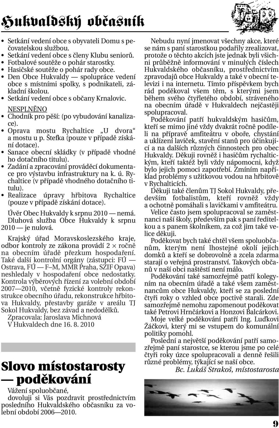 Oprava mostu Rychaltice U dvora a mostu u p. Štefka (pouze v případě získání dotace). Sanace obecní skládky (v případě vhodné ho dotačního titulu).