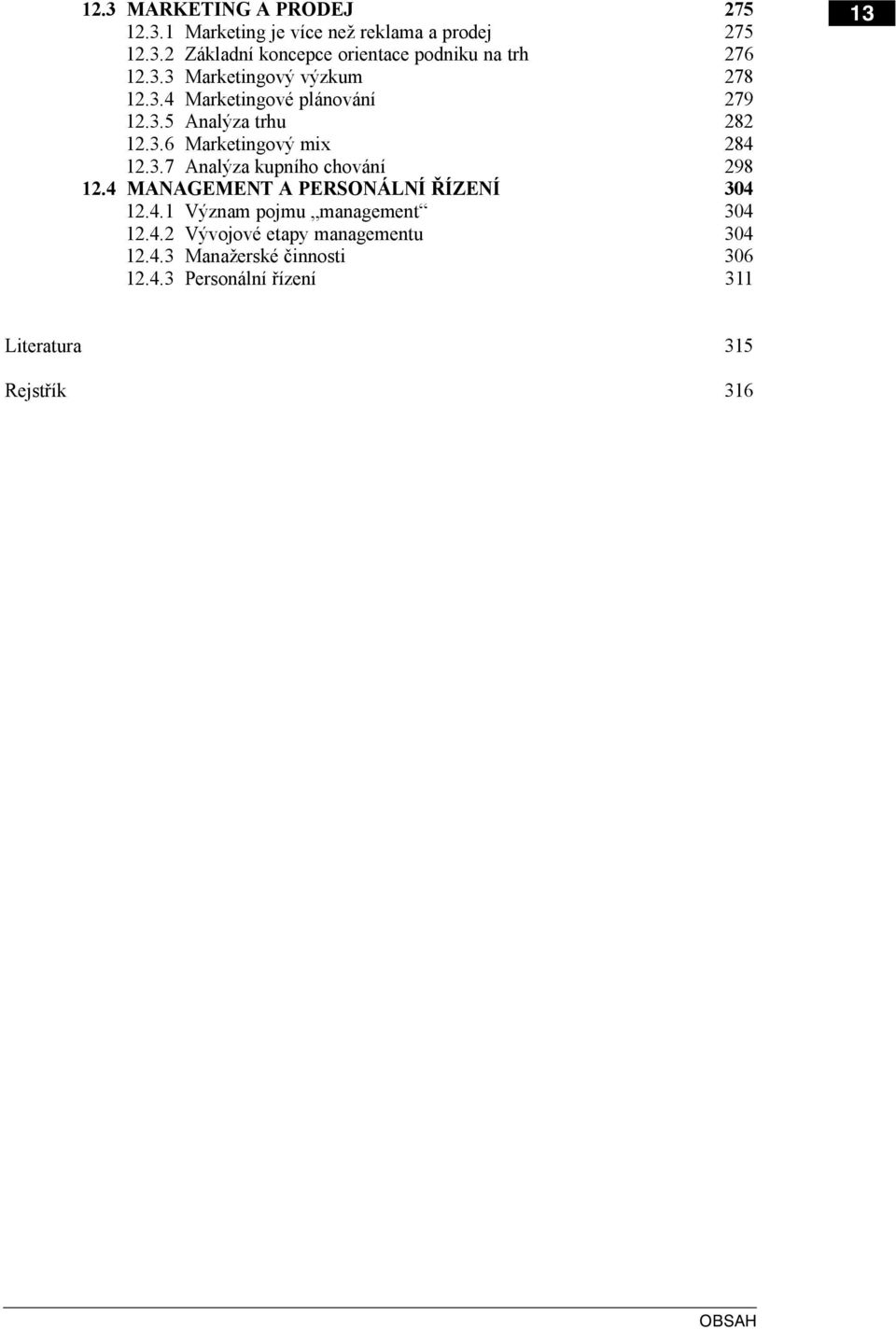 4 MANAGEMENT A PERSONÁLNÍ ŘÍZENÍ 304 12.4.1 Význam pojmu management 304 12.4.2 Vývojové etapy managementu 304 12.4.3 Manažerské činnosti 306 12.