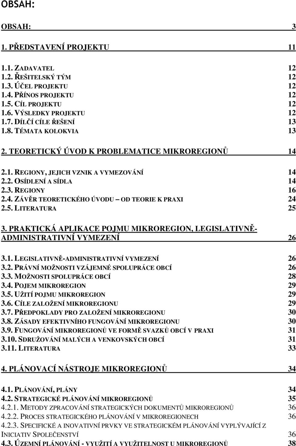 5. LITERATURA 25 3. PRAKTICKÁ APLIKACE POJMU MIKROREGION, LEGISLATIVNĚ- ADMINISTRATIVNÍ VYMEZENÍ 26 3.1. LEGISLATIVNĚ-ADMINISTRATIVNÍ VYMEZENÍ 26 3.2. PRÁVNÍ MOŽNOSTI VZÁJEMNÉ SPOLUPRÁCE OBCÍ 26 3.3. MOŽNOSTI SPOLUPRÁCE OBCÍ 28 3.