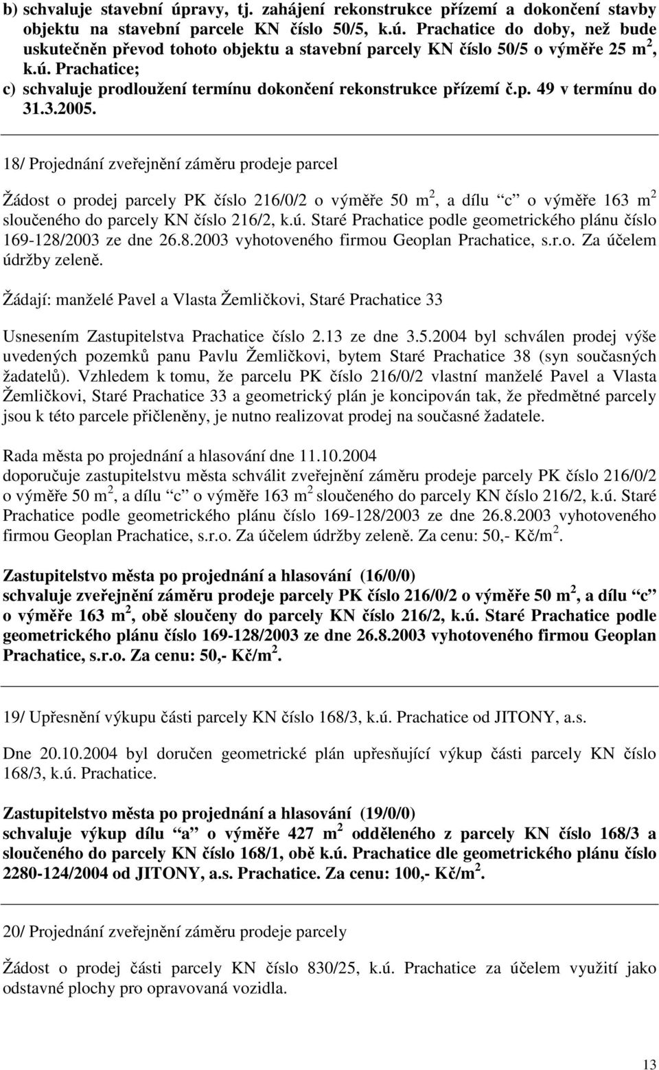 18/ Projednání zveřejnění záměru prodeje parcel Žádost o prodej parcely PK číslo 216/0/2 o výměře 50 m 2, a dílu c o výměře 163 m 2 sloučeného do parcely KN číslo 216/2, k.ú.