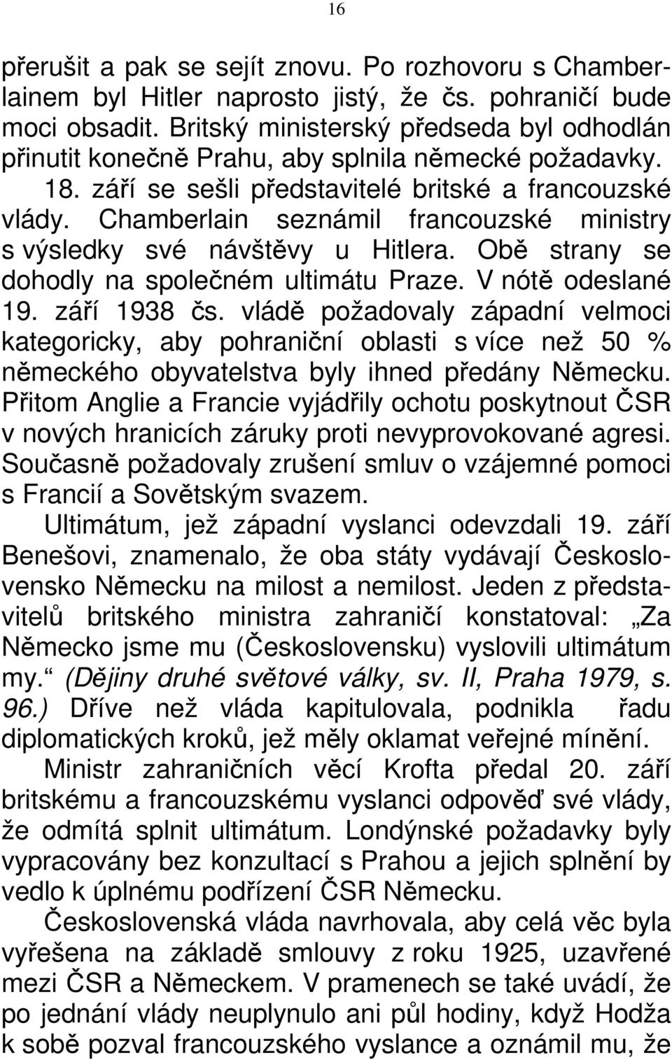 Chamberlain seznámil francouzské ministry s výsledky své návštěvy u Hitlera. Obě strany se dohodly na společném ultimátu Praze. V nótě odeslané 19. září 1938 čs.