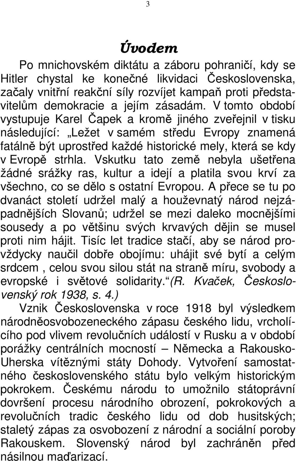 V tomto období vystupuje Karel Čapek a kromě jiného zveřejnil v tisku následující: Ležet v samém středu Evropy znamená fatálně být uprostřed každé historické mely, která se kdy v Evropě strhla.