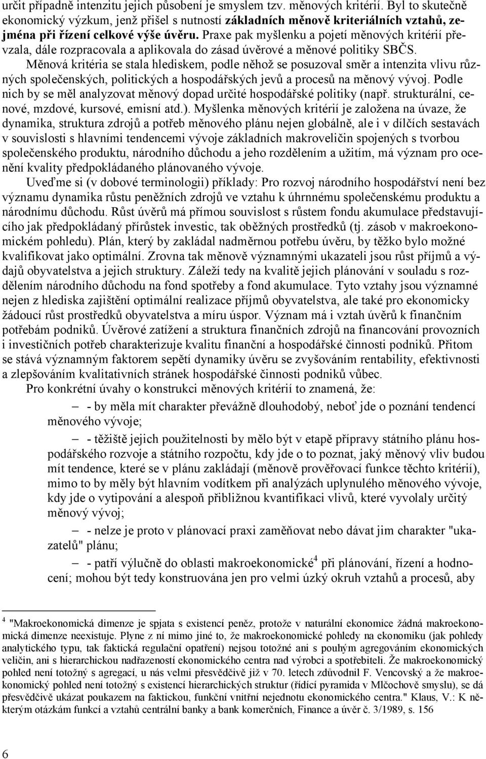 Praxe pak myšlenku a pojetí měnových kritérií převzala, dále rozpracovala a aplikovala do zásad úvěrové a měnové politiky SBČS.