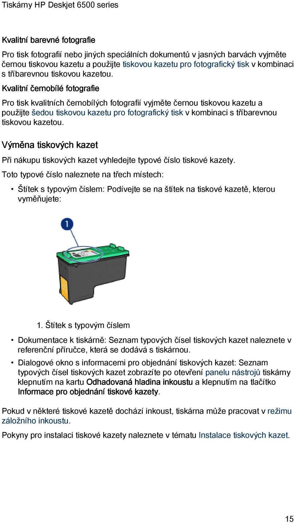 Kvalitní černobílé fotografie Pro tisk kvalitních černobílých fotografií vyjměte černou tiskovou kazetu a použijte šedou tiskovou kazetu pro fotografický tisk v kombinaci s  Výměna tiskových kazet