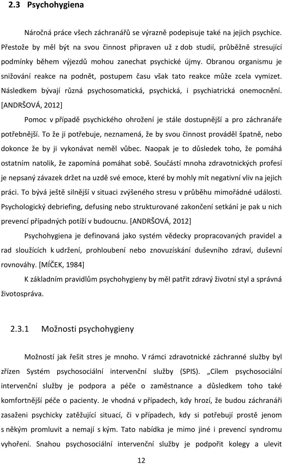 Obranou organismu je snižování reakce na podnět, postupem času však tato reakce může zcela vymizet. Následkem bývají různá psychosomatická, psychická, i psychiatrická onemocnění.