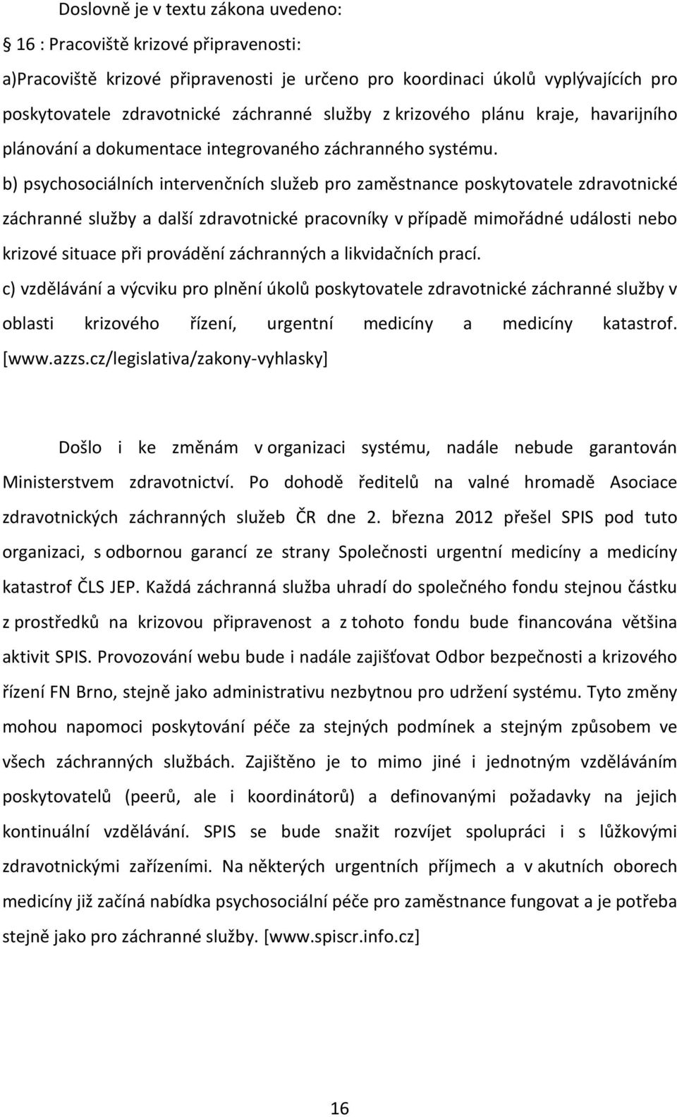 b) psychosociálních intervenčních služeb pro zaměstnance poskytovatele zdravotnické záchranné služby a další zdravotnické pracovníky v případě mimořádné události nebo krizové situace při provádění