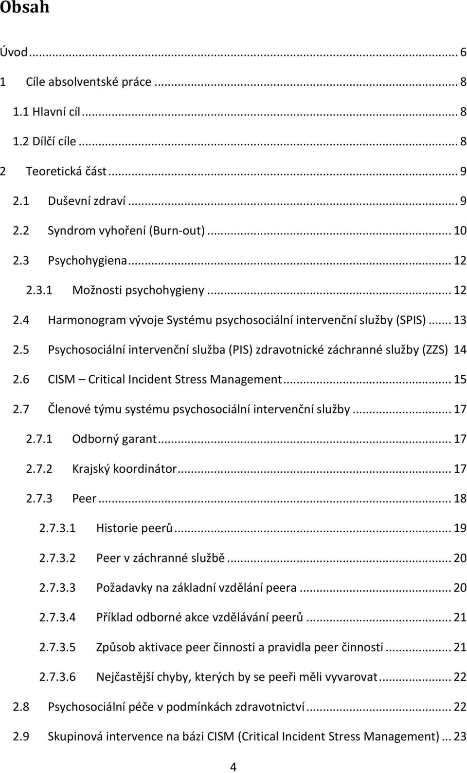 5 Psychosociální intervenční služba (PIS) zdravotnické záchranné služby (ZZS) 14 2.6 CISM Critical Incident Stress Management... 15 2.7 Členové týmu systému psychosociální intervenční služby... 17 2.