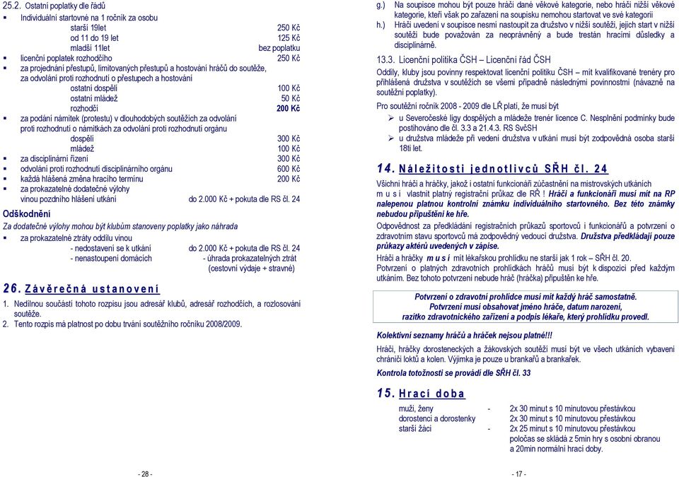 (protestu) v dlouhodobých soutěžích za odvolání proti rozhodnutí o námitkách za odvolání proti rozhodnutí orgánu dospělí 300 Kč mládež 100 Kč za disciplinární řízení 300 Kč odvolání proti rozhodnutí