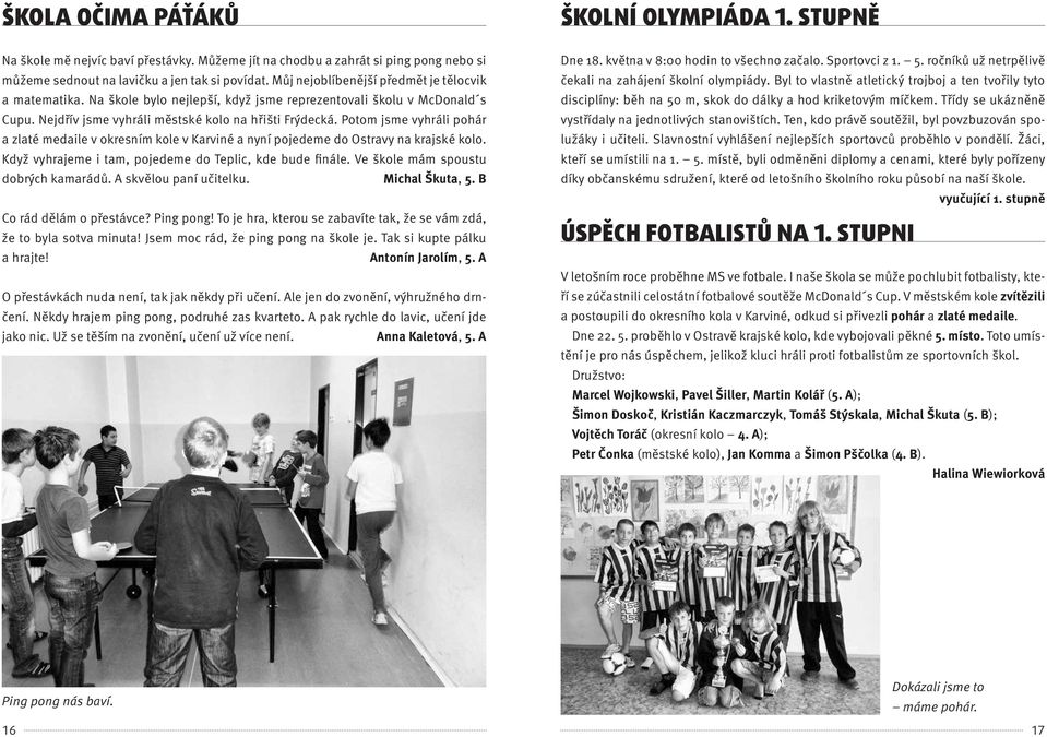Potom jsme vyhráli pohár a zlaté medaile v okresním kole v Karviné a nyní pojedeme do Ostravy na krajské kolo. Když vyhrajeme i tam, pojedeme do Teplic, kde bude finále.