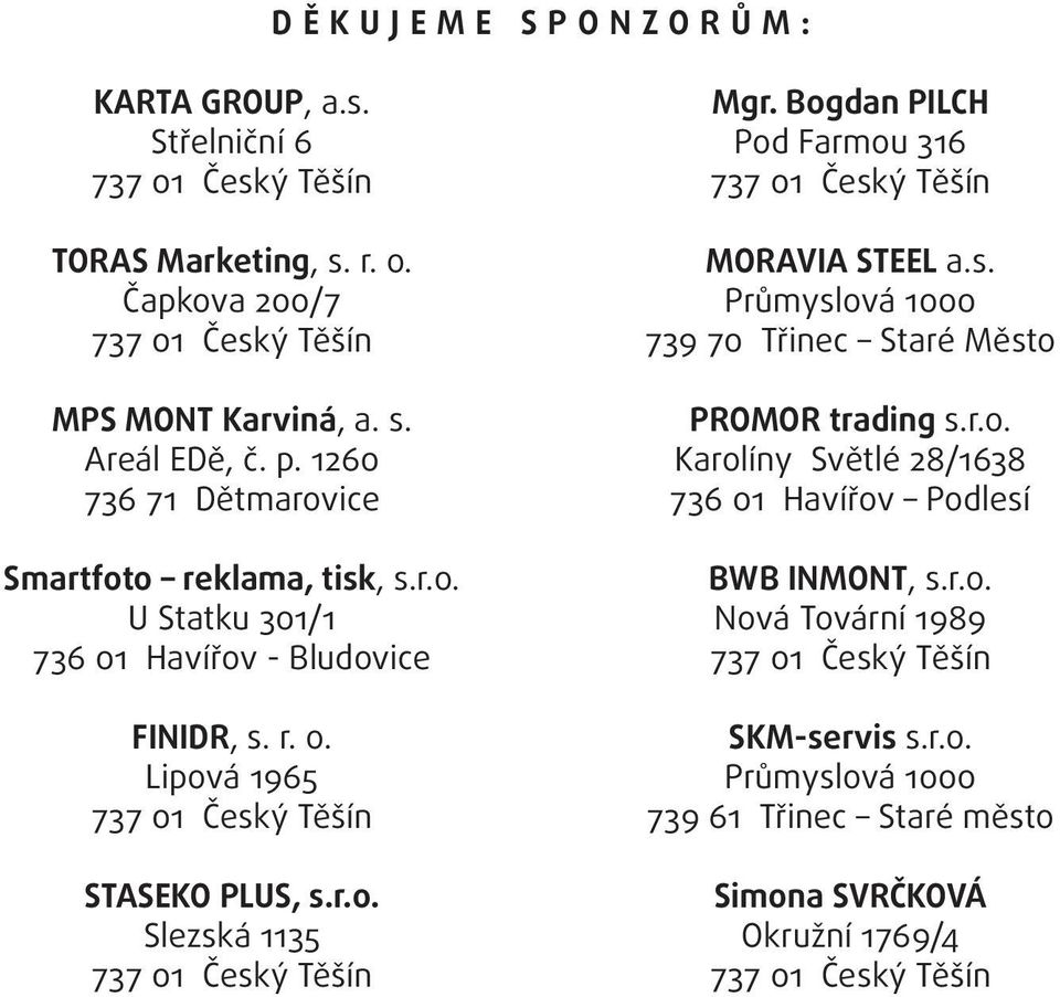 Bogdan PILCH Pod Farmou 316 737 01 Český Těšín MORAVIA STEEL a.s. Průmyslová 1000 739 70 Třinec Staré Město PROMOR trading s.r.o. Karolíny Světlé 28/1638 736 01 Havířov Podlesí BWB INMONT, s.