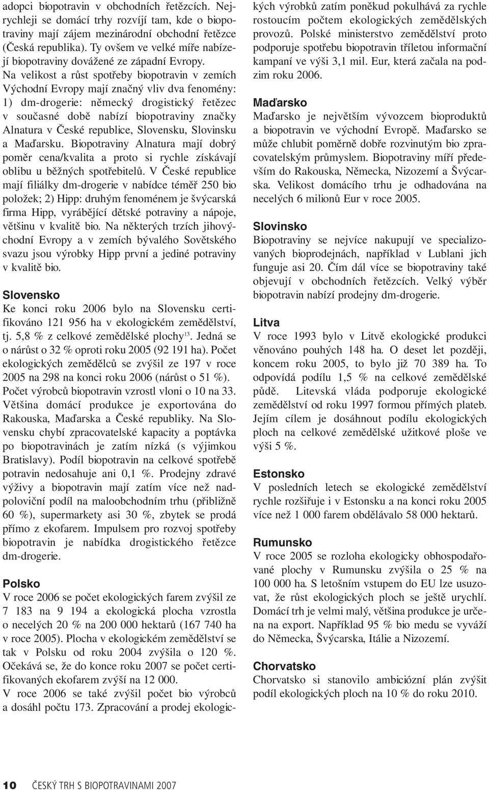 Na velikost a růst spotřeby biopotravin v zemích Východní Evropy mají značný vliv dva fenomény: 1) dm-drogerie: německý drogistický řetězec v současné době nabízí biopotraviny značky Alnatura v České