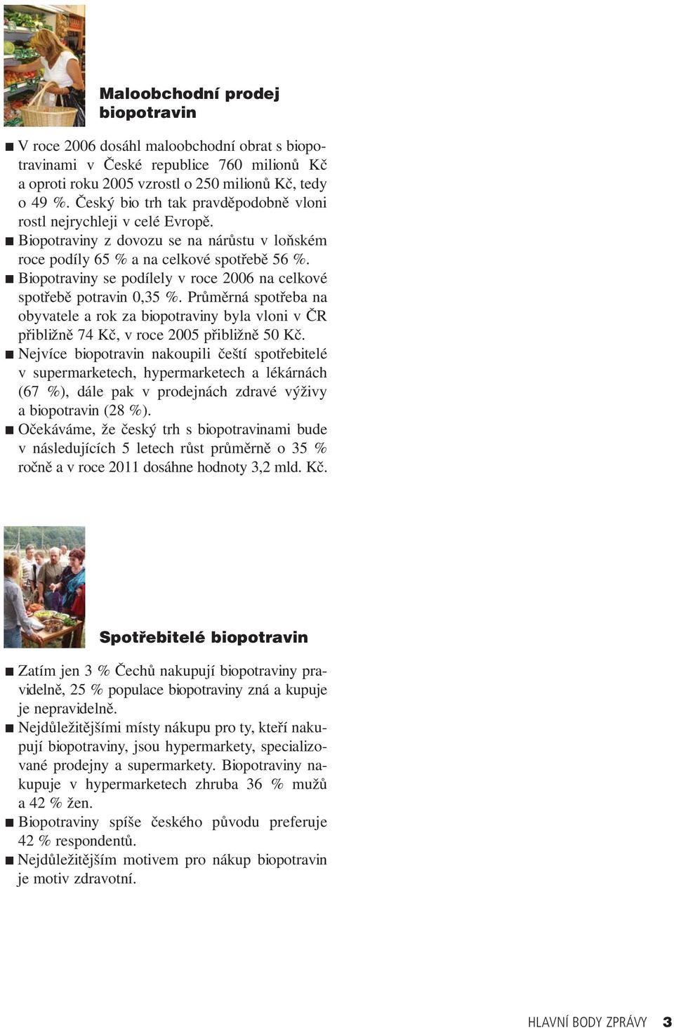 Biopotraviny se podílely v roce 2006 na celkové spotřebě potravin 0,35 %. Průměrná spotřeba na obyvatele a rok za biopotraviny byla vloni v ČR přibližně 74 Kč, v roce 2005 přibližně 50 Kč.