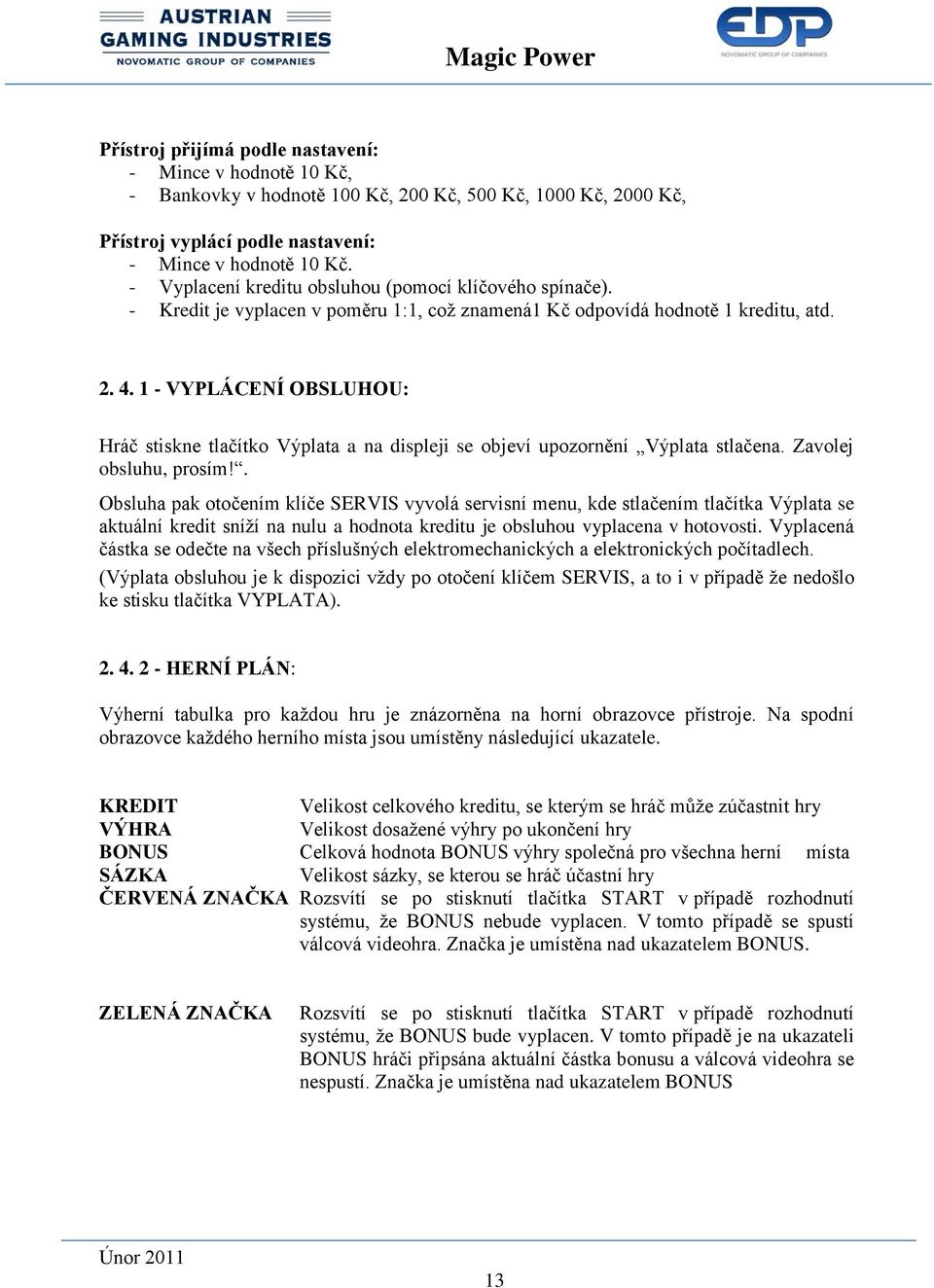 1 - VYPLÁCENÍ OBSLUHOU: Hráč stiskne tlačítko Výplata a na displeji se objeví upozornění Výplata stlačena. Zavolej obsluhu, prosím!