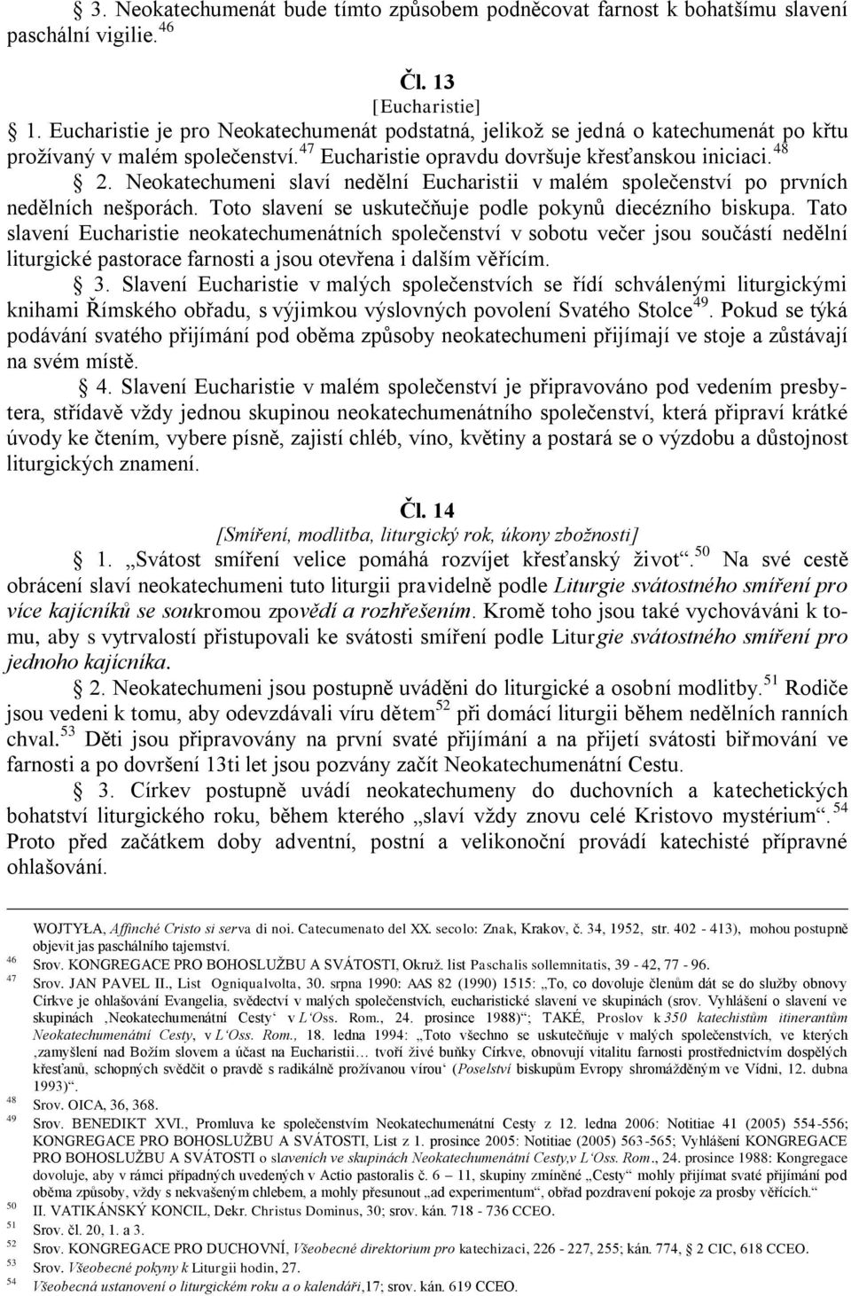 Neokatechumeni slaví nedělní Eucharistii v malém společenství po prvních nedělních nešporách. Toto slavení se uskutečňuje podle pokynů diecézního biskupa.