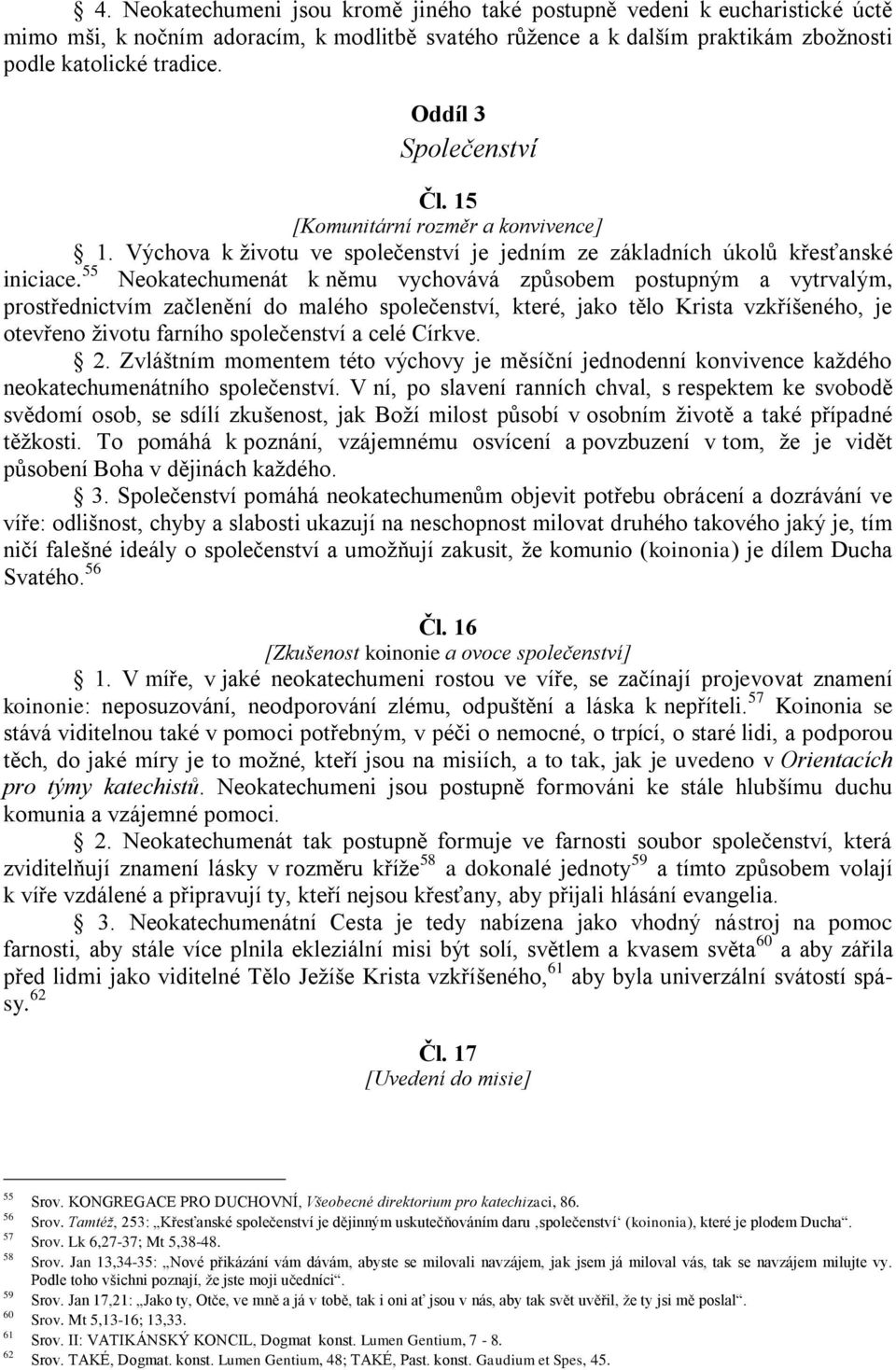 55 Neokatechumenát k němu vychovává způsobem postupným a vytrvalým, prostřednictvím začlenění do malého společenství, které, jako tělo Krista vzkříšeného, je otevřeno životu farního společenství a