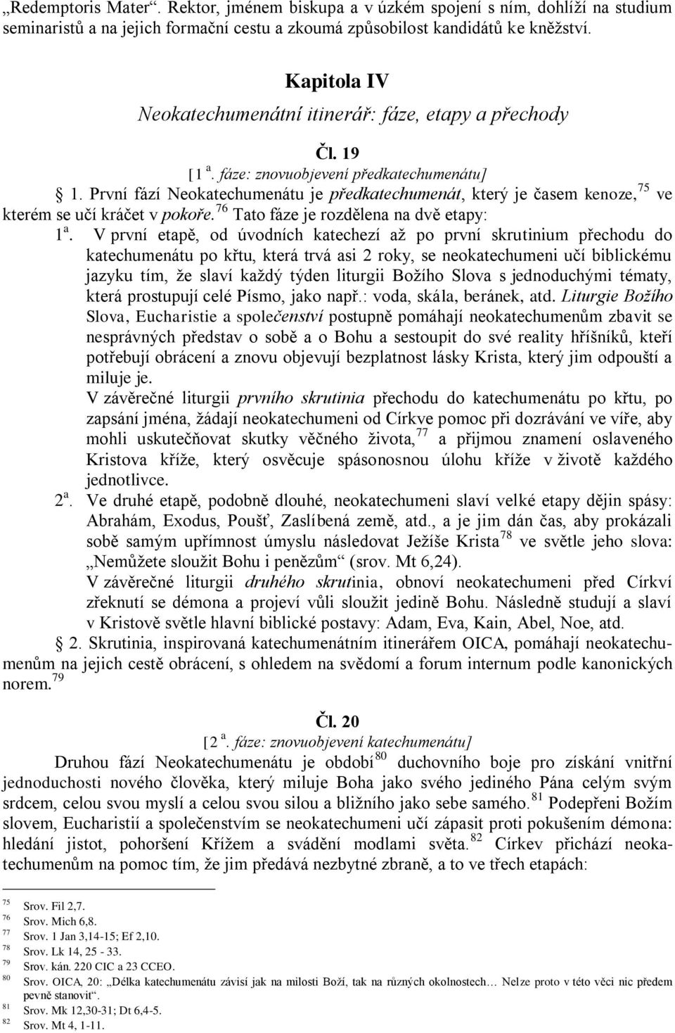 První fází Neokatechumenátu je předkatechumenát, který je časem kenoze, 75 ve kterém se učí kráčet v pokoře. 76 Tato fáze je rozdělena na dvě etapy: 1 a.