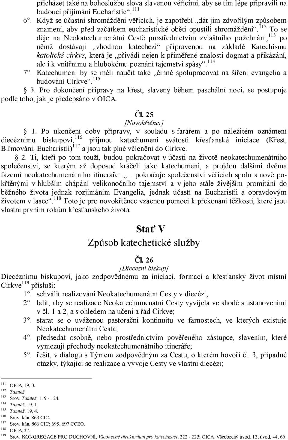 112 To se děje na Neokatechumenátní Cestě prostřednictvím zvláštního požehnání, 113 po němž dostávají vhodnou katechezi připravenou na základě Katechismu katolické církve, která je přivádí nejen k