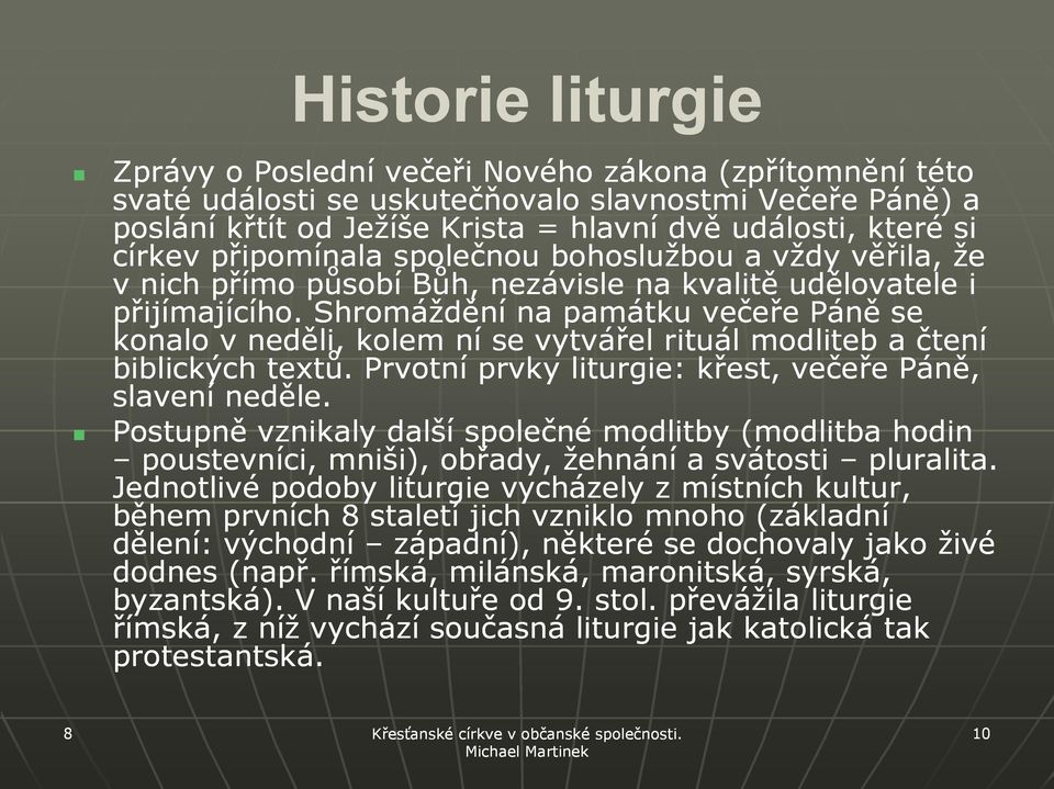 Shromáždění na památku večeře Páně se konalo v neděli, kolem ní se vytvářel rituál modliteb a čtení biblických textů. Prvotní prvky liturgie: křest, večeře Páně, slavení neděle.