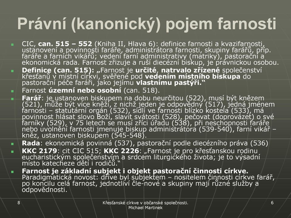 515): Farnost je určité, natrvalo zřízené společenství křesťanů v místní církvi, svěřené pod vedením místního biskupa do pastorační péče faráři, jako jejímu vlastnímu pastýři.