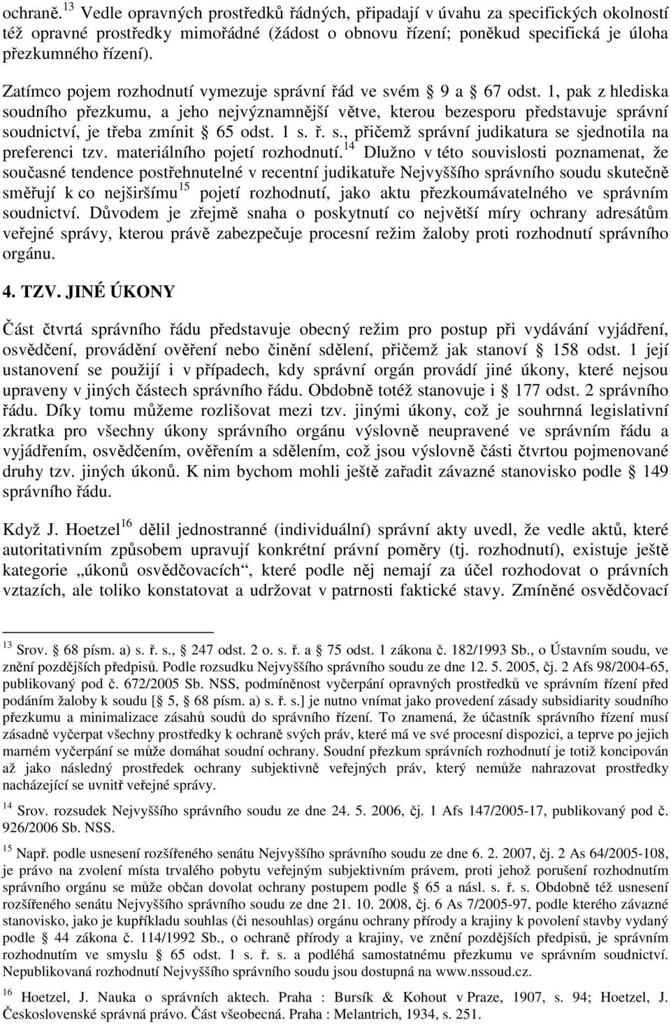 1, pak z hlediska soudního přezkumu, a jeho nejvýznamnější větve, kterou bezesporu představuje správní soudnictví, je třeba zmínit 65 odst. 1 s. ř. s., přičemž správní judikatura se sjednotila na preferenci tzv.