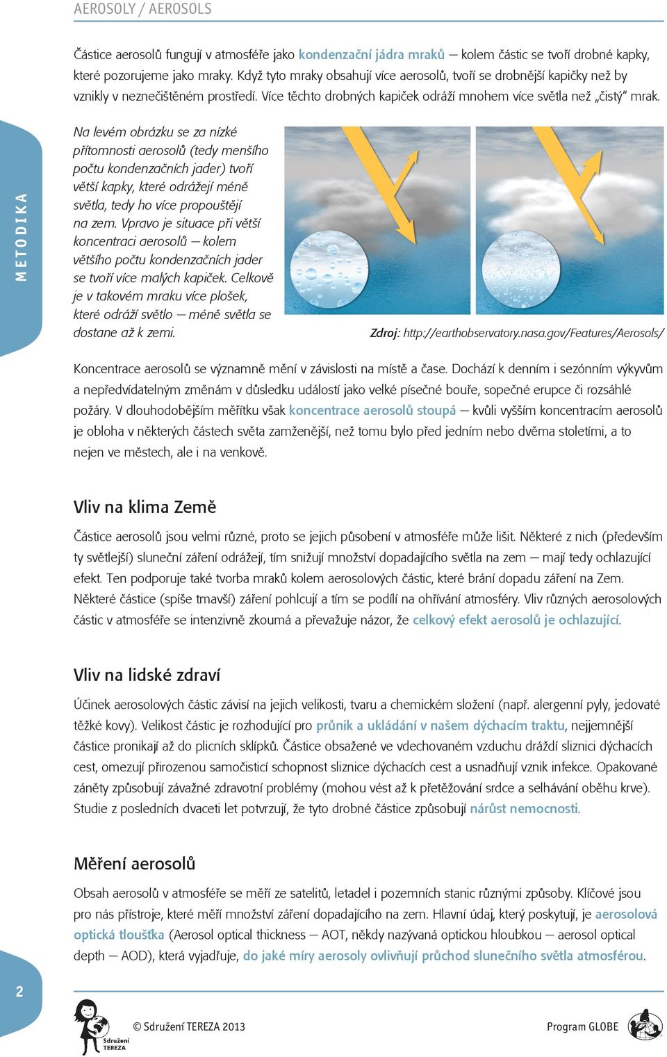 Na levém obrázku se za nízké přítomnosti aerosolů (tedy menšího počtu kondenzačních jader) tvoří větší kapky, které odrážejí méně světla, tedy ho více propouštějí na zem.