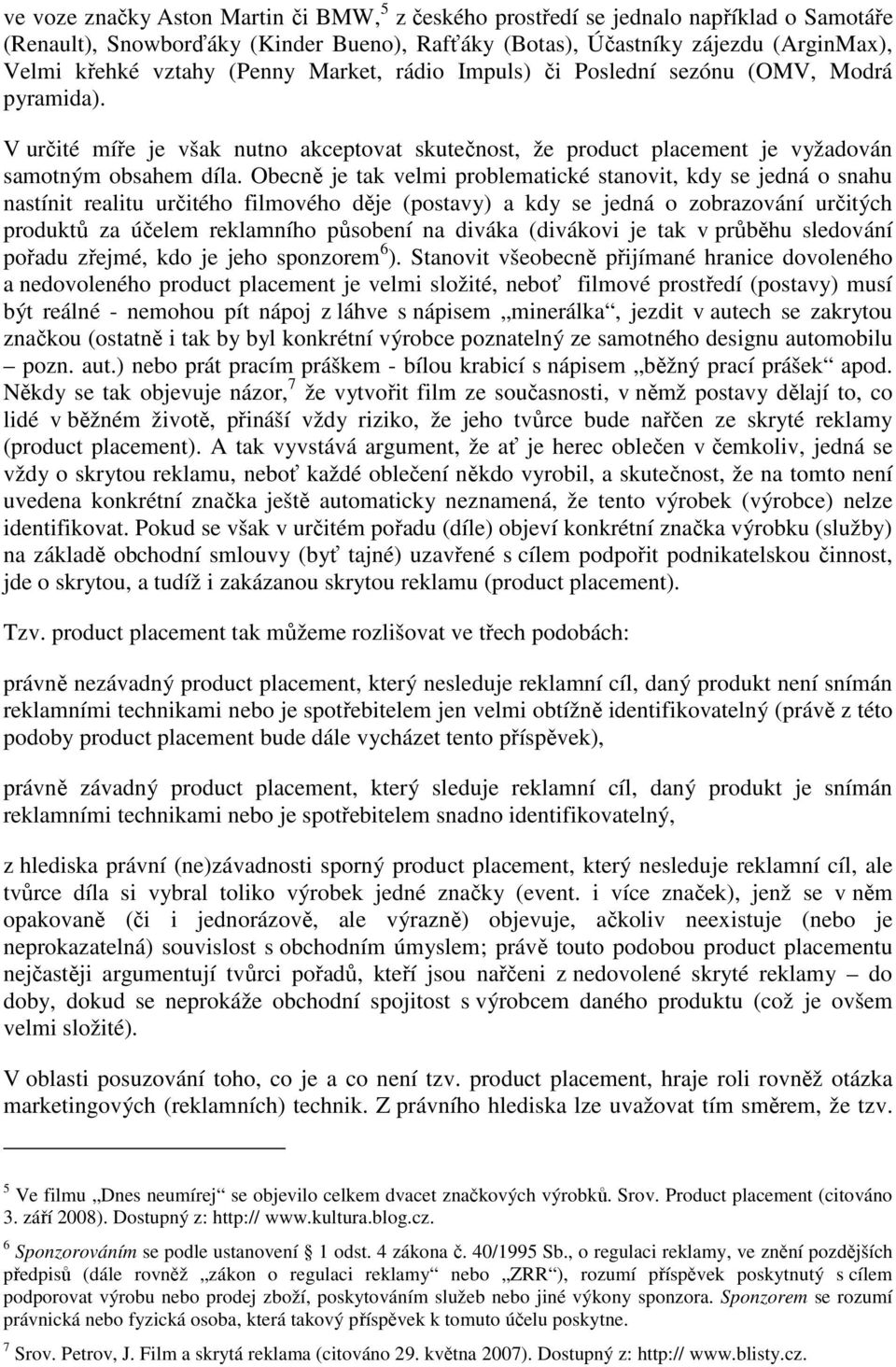 Obecně je tak velmi problematické stanovit, kdy se jedná o snahu nastínit realitu určitého filmového děje (postavy) a kdy se jedná o zobrazování určitých produktů za účelem reklamního působení na