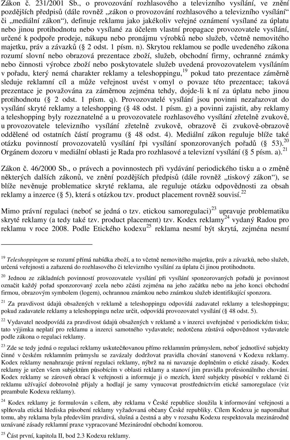 jakékoliv veřejné oznámení vysílané za úplatu nebo jinou protihodnotu nebo vysílané za účelem vlastní propagace provozovatele vysílání, určené k podpoře prodeje, nákupu nebo pronájmu výrobků nebo
