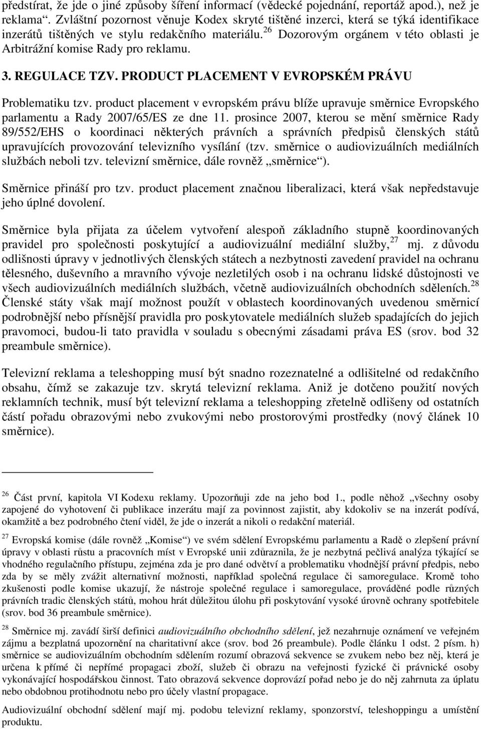 26 Dozorovým orgánem v této oblasti je Arbitrážní komise Rady pro reklamu. 3. REGULACE TZV. PRODUCT PLACEMENT V EVROPSKÉM PRÁVU Problematiku tzv.