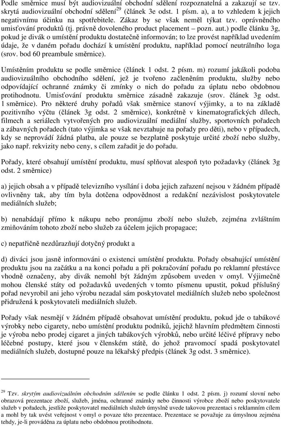 ) podle článku 3g, pokud je divák o umístění produktu dostatečně informován; to lze provést například uvedením údaje, že v daném pořadu dochází k umístění produktu, například pomocí neutrálního loga