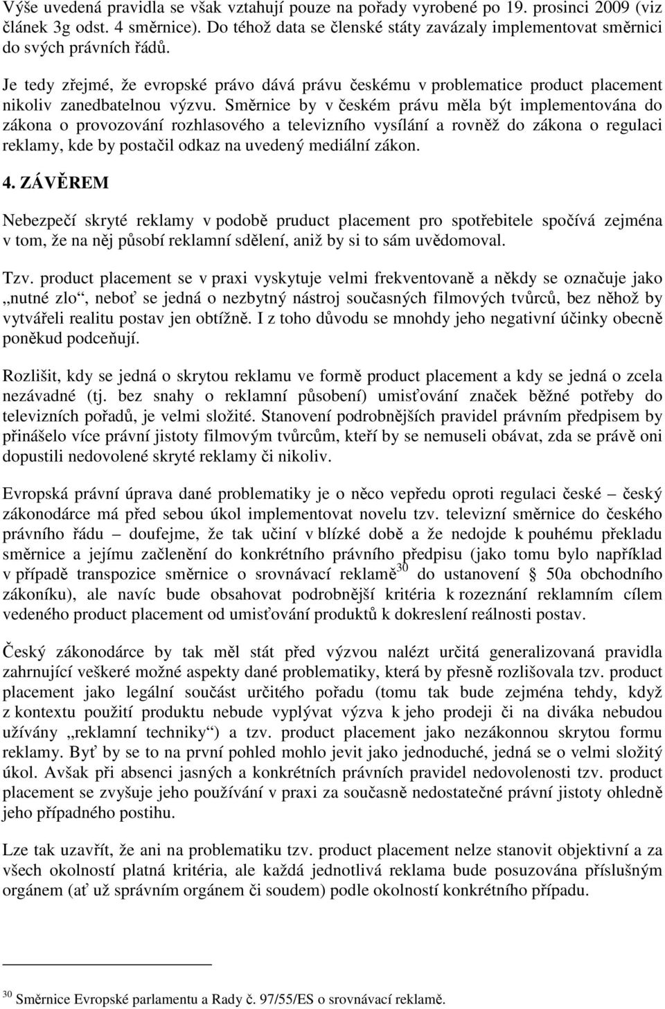 Je tedy zřejmé, že evropské právo dává právu českému v problematice product placement nikoliv zanedbatelnou výzvu.